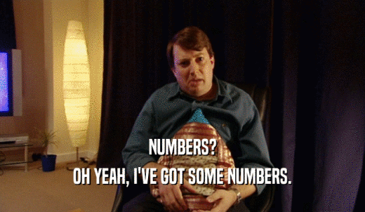 NUMBERS? OH YEAH, I'VE GOT SOME NUMBERS. 