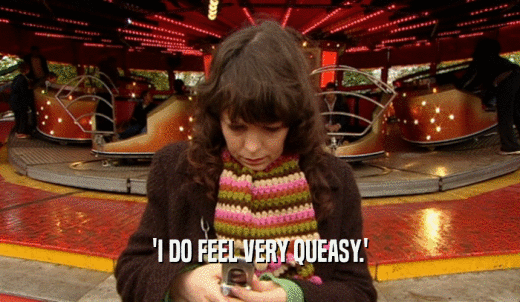 'I DO FEEL VERY QUEASY.'  