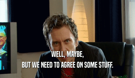WELL, MAYBE, BUT WE NEED TO AGREE ON SOME STUFF. 