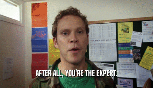AFTER ALL, YOU'RE THE EXPERT.  