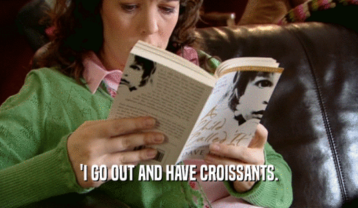 'I GO OUT AND HAVE CROISSANTS.  