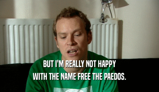 BUT I'M REALLY NOT HAPPY WITH THE NAME FREE THE PAEDOS. 