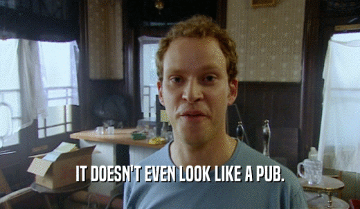 IT DOESN'T EVEN LOOK LIKE A PUB.  