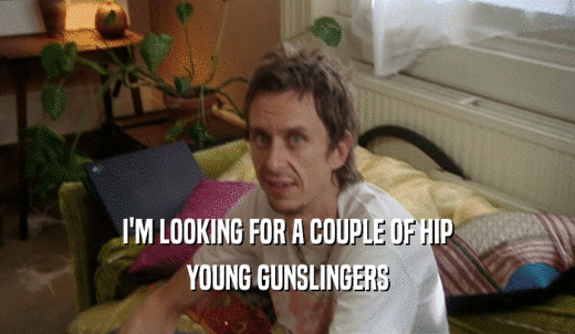 I'M LOOKING FOR A COUPLE OF HIP YOUNG GUNSLINGERS 