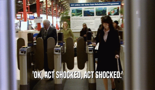 'OK, ACT SHOCKED, ACT SHOCKED.'  