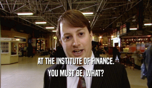 AT THE INSTITUTE OF FINANCE. YOU MUST BE, WHAT? 