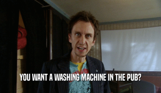 YOU WANT A WASHING MACHINE IN THE PUB?  