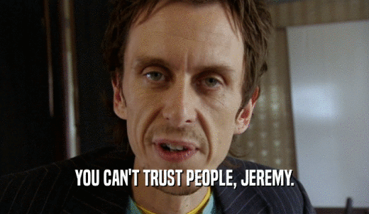 YOU CAN'T TRUST PEOPLE, JEREMY.  