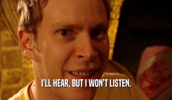 I'LL HEAR, BUT I WON'T LISTEN.  