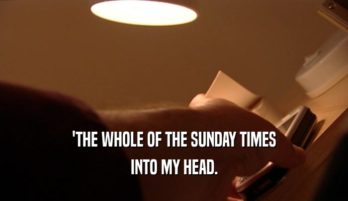 'THE WHOLE OF THE SUNDAY TIMES INTO MY HEAD. 