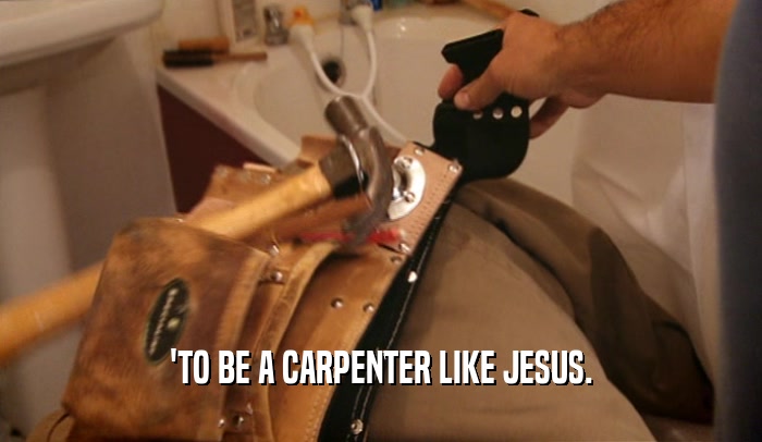 'TO BE A CARPENTER LIKE JESUS.  