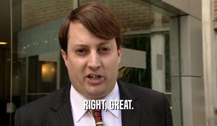 RIGHT, GREAT.  
