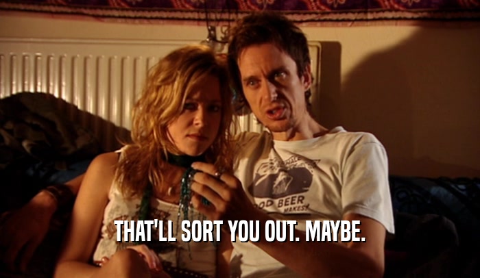 THAT'LL SORT YOU OUT. MAYBE.  