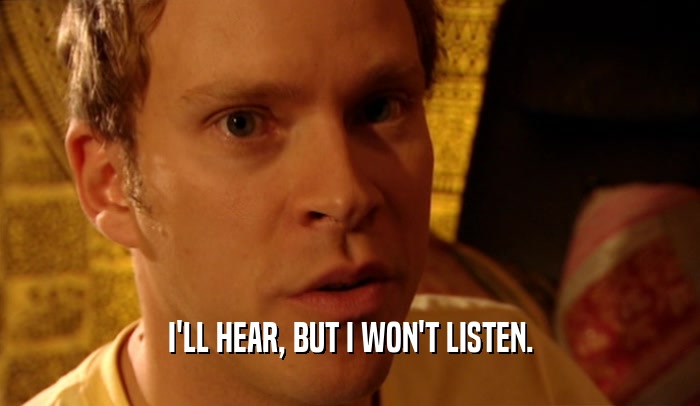 I'LL HEAR, BUT I WON'T LISTEN.  