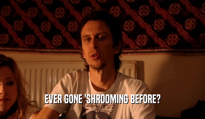 EVER GONE 'SHROOMING BEFORE?  