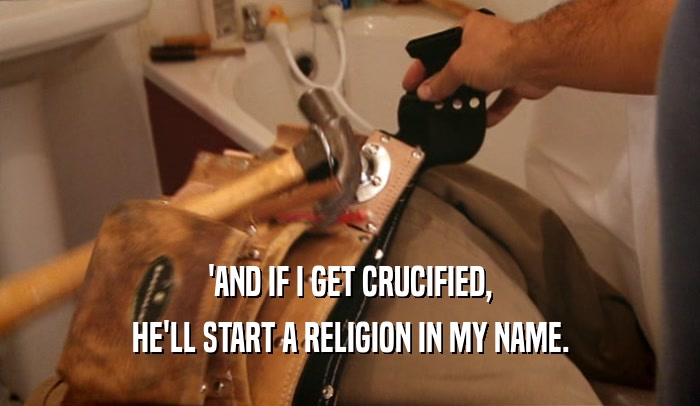'AND IF I GET CRUCIFIED, HE'LL START A RELIGION IN MY NAME. 