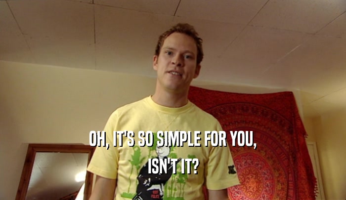 OH, IT'S SO SIMPLE FOR YOU, ISN'T IT? 