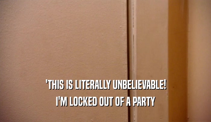 'THIS IS LITERALLY UNBELIEVABLE! I'M LOCKED OUT OF A PARTY 