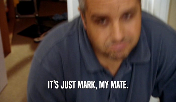 IT'S JUST MARK, MY MATE.  