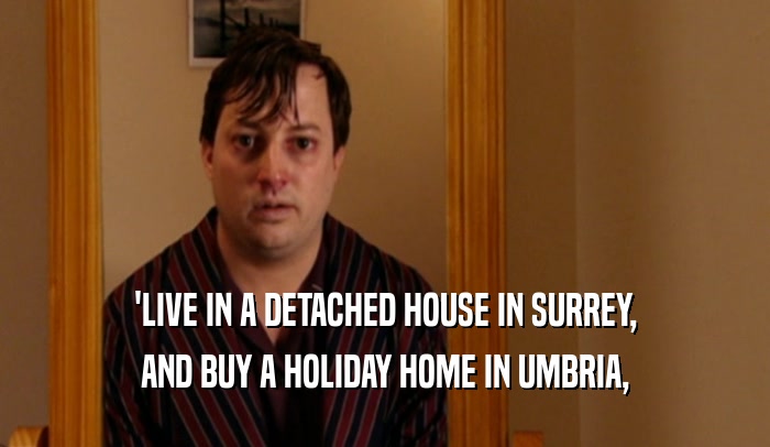 'LIVE IN A DETACHED HOUSE IN SURREY, AND BUY A HOLIDAY HOME IN UMBRIA, 