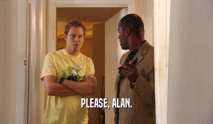 PLEASE, ALAN.  