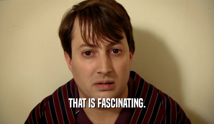 THAT IS FASCINATING.  