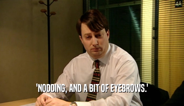 'NODDING, AND A BIT OF EYEBROWS.'  