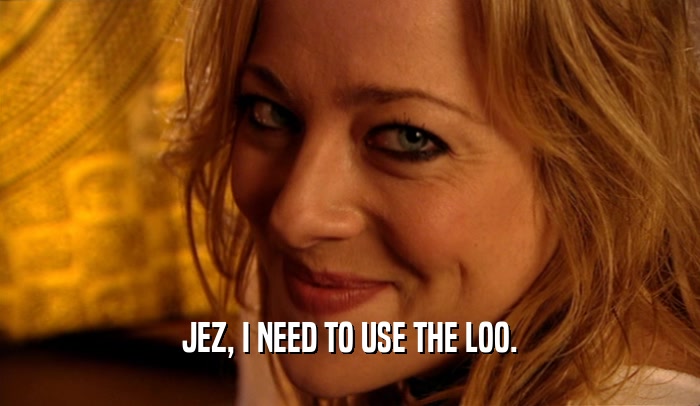 JEZ, I NEED TO USE THE LOO.  