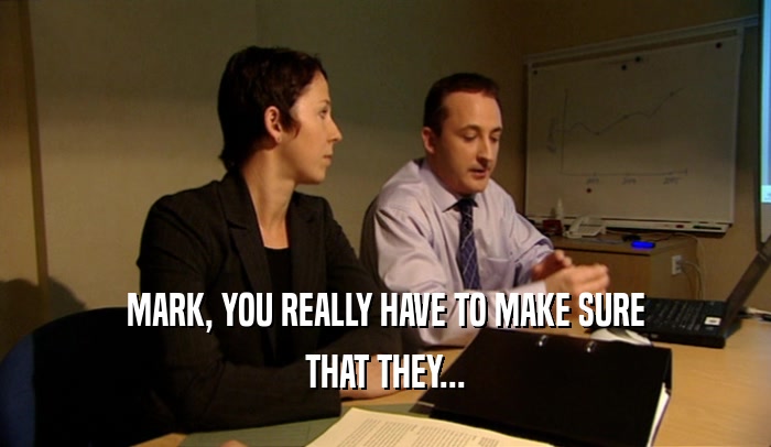 MARK, YOU REALLY HAVE TO MAKE SURE THAT THEY... 