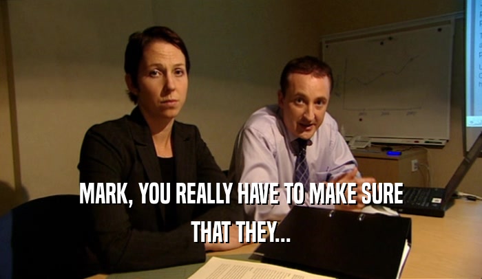 MARK, YOU REALLY HAVE TO MAKE SURE THAT THEY... 