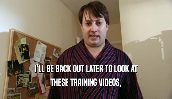 I'LL BE BACK OUT LATER TO LOOK AT THESE TRAINING VIDEOS, 