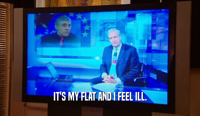 IT'S MY FLAT AND I FEEL ILL.  