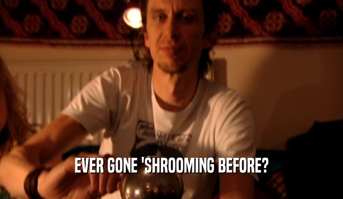 EVER GONE 'SHROOMING BEFORE?  