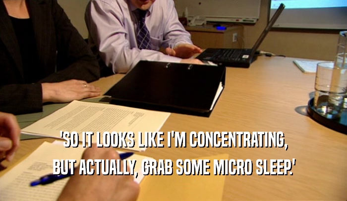'SO IT LOOKS LIKE I'M CONCENTRATING, BUT ACTUALLY, GRAB SOME MICRO SLEEP.' 