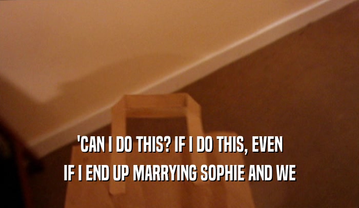 'CAN I DO THIS? IF I DO THIS, EVEN IF I END UP MARRYING SOPHIE AND WE 