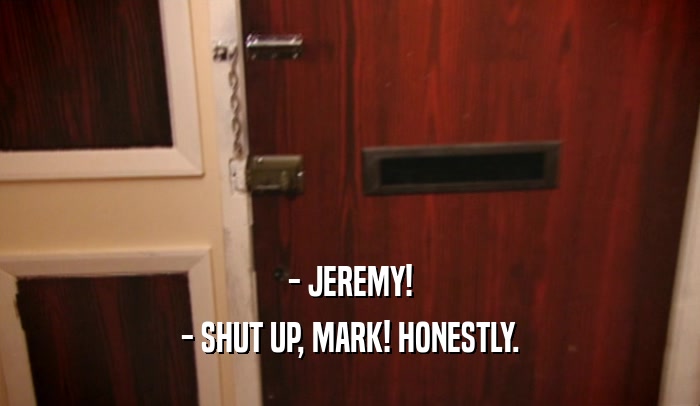 - JEREMY! - SHUT UP, MARK! HONESTLY. 
