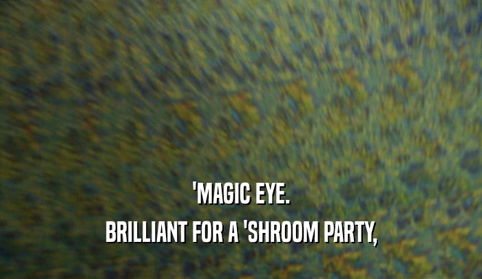 'MAGIC EYE.
 BRILLIANT FOR A 'SHROOM PARTY,
 