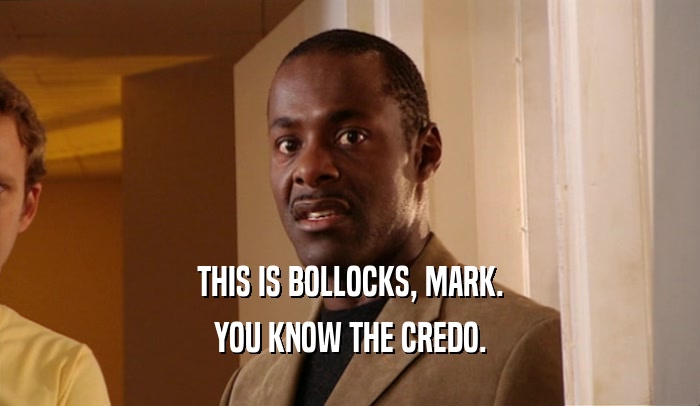 THIS IS BOLLOCKS, MARK. YOU KNOW THE CREDO. 