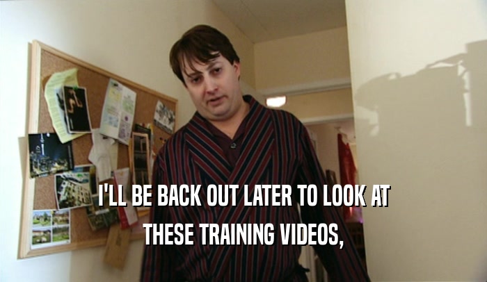 I'LL BE BACK OUT LATER TO LOOK AT THESE TRAINING VIDEOS, 