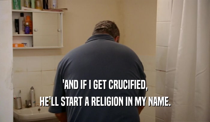 'AND IF I GET CRUCIFIED, HE'LL START A RELIGION IN MY NAME. 
