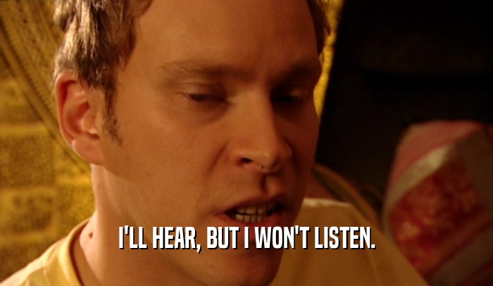 I'LL HEAR, BUT I WON'T LISTEN.  