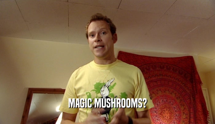 MAGIC MUSHROOMS?  
