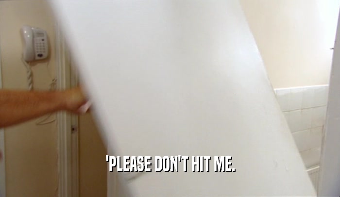 'PLEASE DON'T HIT ME.  