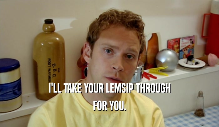 I'LL TAKE YOUR LEMSIP THROUGH
 FOR YOU.
 