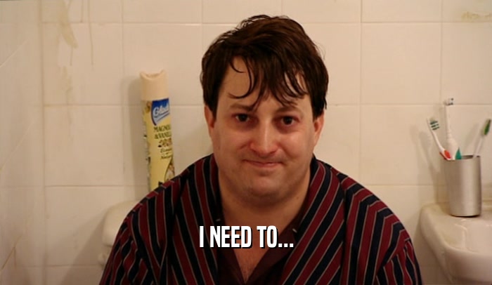 I NEED TO...  