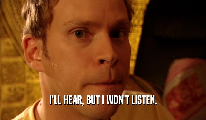 I'LL HEAR, BUT I WON'T LISTEN.  
