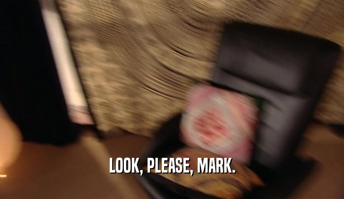 LOOK, PLEASE, MARK.
  