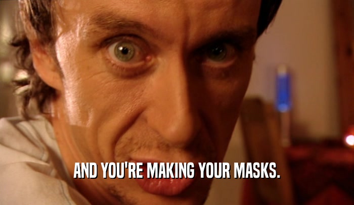 AND YOU'RE MAKING YOUR MASKS.  