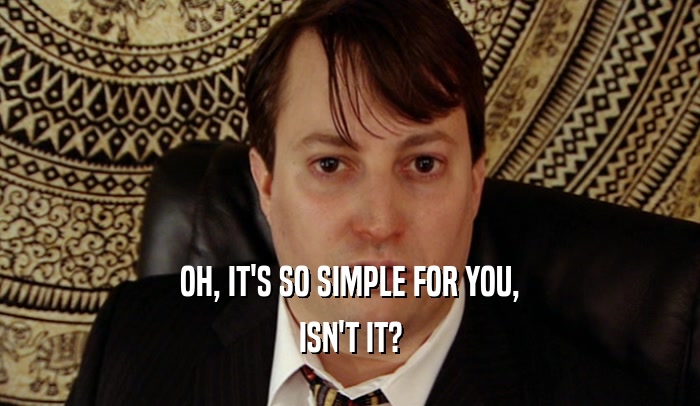 OH, IT'S SO SIMPLE FOR YOU, ISN'T IT? 