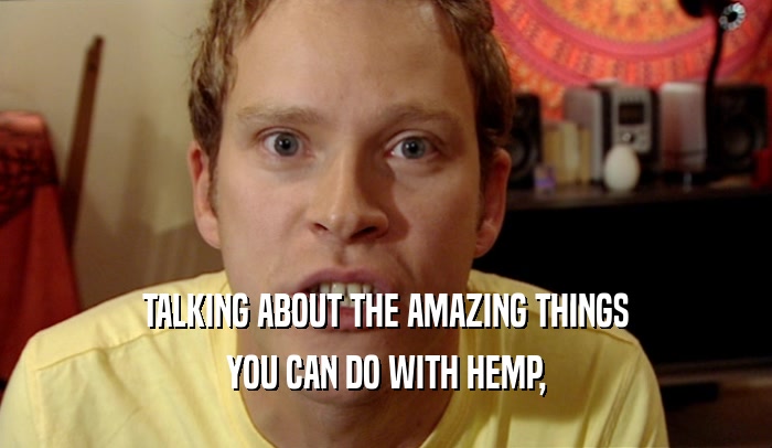 TALKING ABOUT THE AMAZING THINGS
 YOU CAN DO WITH HEMP,
 